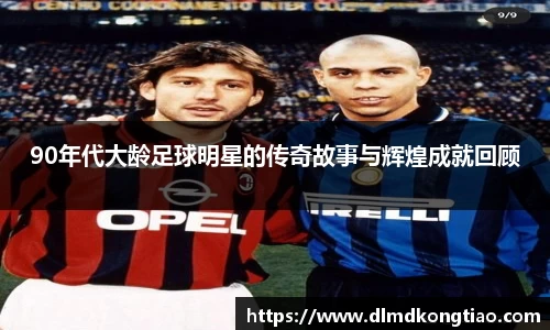 90年代大龄足球明星的传奇故事与辉煌成就回顾